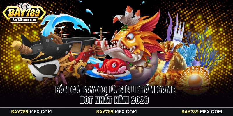 Bắn cá Bay789 game hot năm 2026 