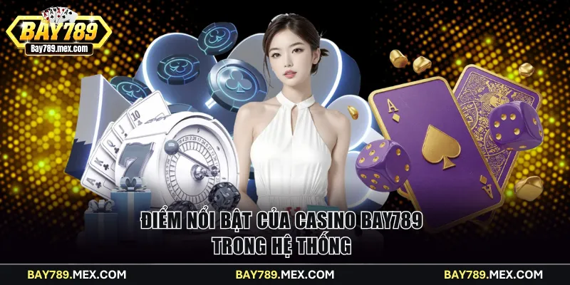 Điểm nổi bật của Casino Bay789 trong hệ thống