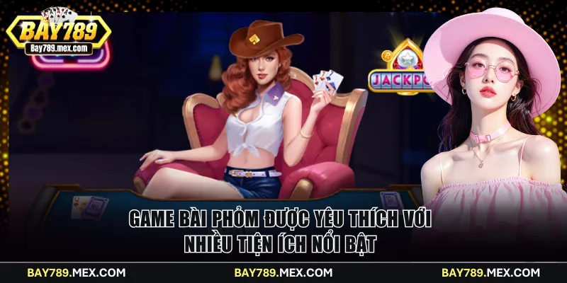 Game bài Phỏm được yêu thích với nhiều tiện ích nổi bật