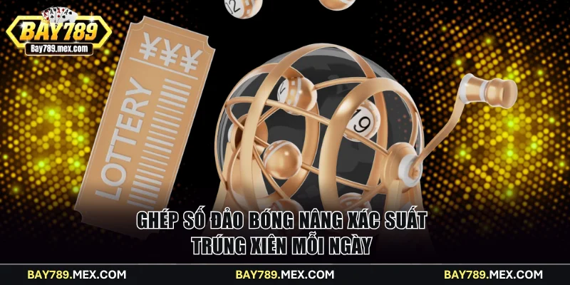 Ghép số đảo bóng nâng xác suất trúng xiên mỗi ngày
