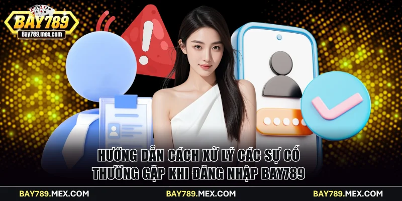 Hướng dẫn cách xử lý các sự cố thường gặp khi đăng nhập Bay789