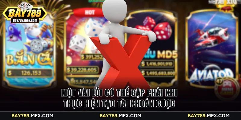 Một vài lỗi có thể gặp phải khi thực hiện tạo tài khoản cược