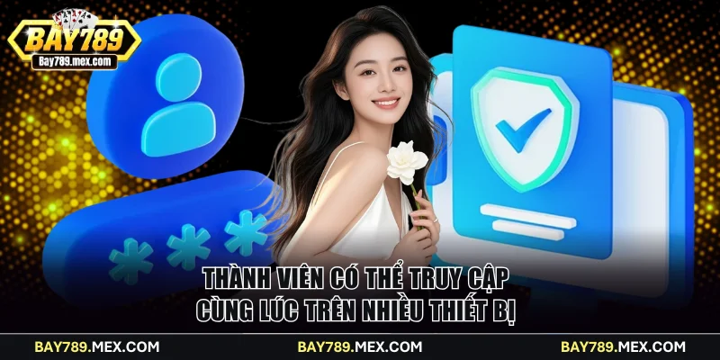 Thành viên có thể truy cập cùng lúc trên nhiều thiết bị